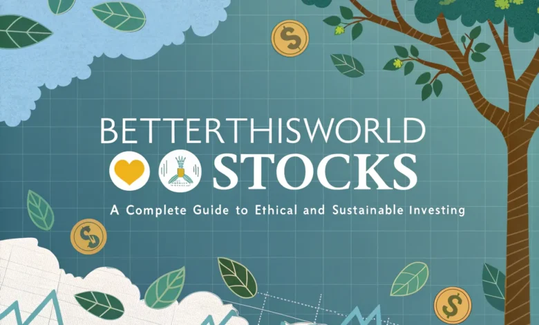BetterThisWorld Stocks: A Complete Guide to Ethical and Sustainable Investing