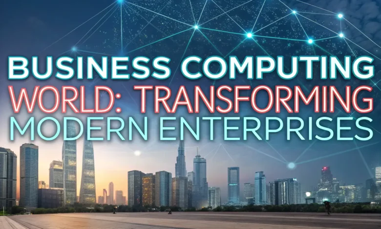 Business Computing World: Transforming Modern Enterprises